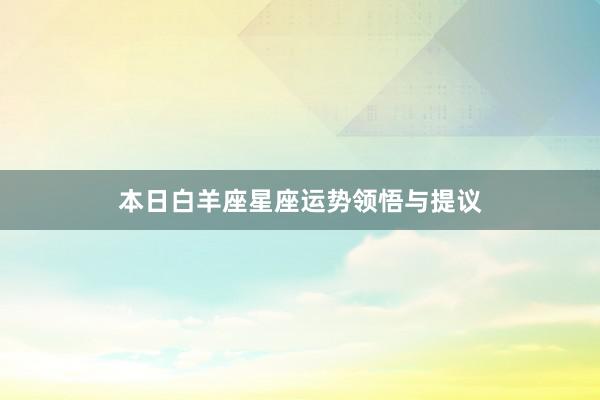 本日白羊座星座运势领悟与提议