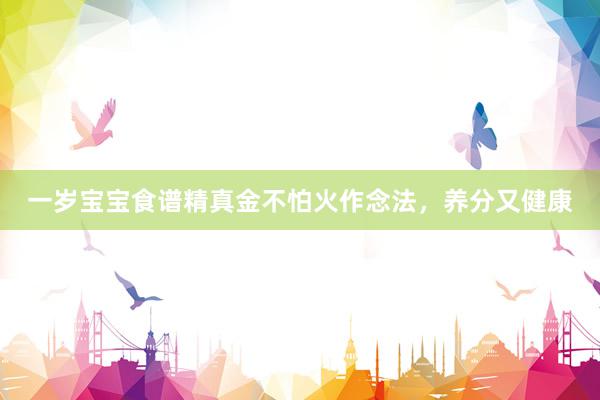 一岁宝宝食谱精真金不怕火作念法，养分又健康