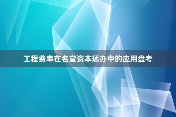 工程费率在名堂资本惩办中的应用盘考