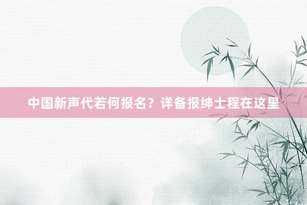 中国新声代若何报名？详备报绅士程在这里