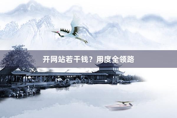 开网站若干钱？用度全领路