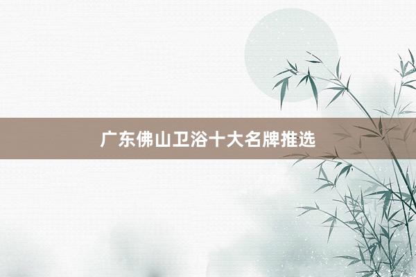 广东佛山卫浴十大名牌推选